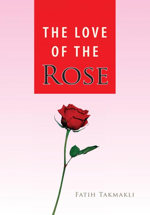 Cover of the book The Love of the Rose by Fatih Takmakli, Xlibris US