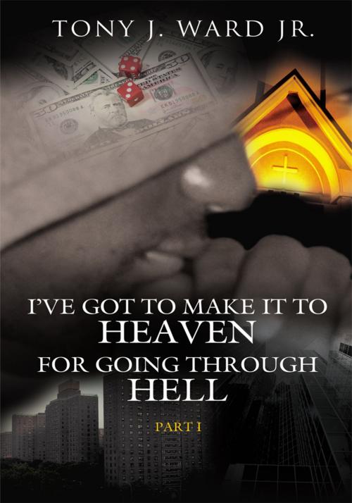 Cover of the book I’Ve Got to Make It to Heaven for Going Through Hell by Tony J. Ward Jr., AuthorHouse