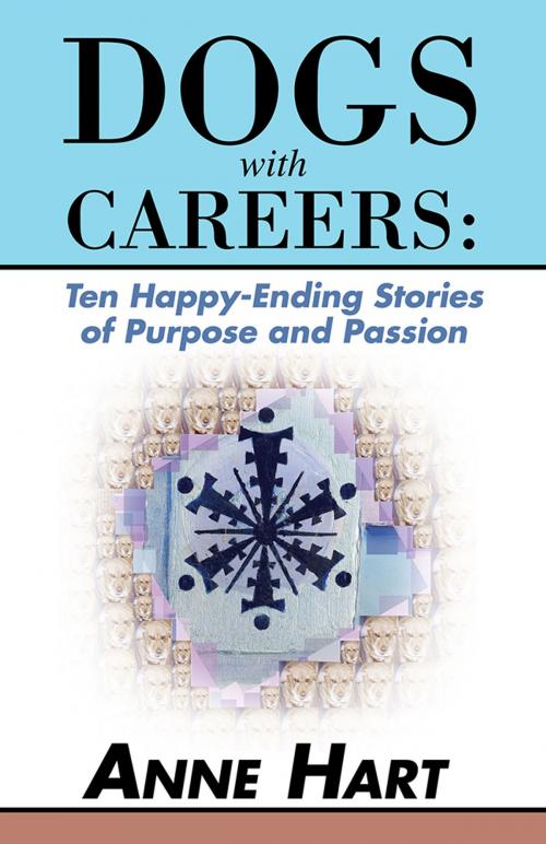 Cover of the book Dogs with Careers: Ten Happy-Ending Stories of Purpose and Passion by Anne Hart, iUniverse