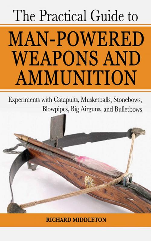 Cover of the book The Practical Guide to Man-Powered Weapons and Ammunition by Richard Middleton, Skyhorse