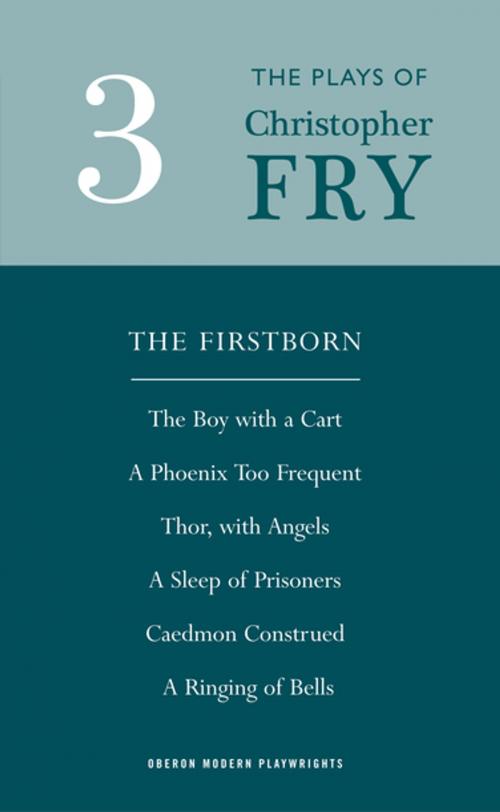 Cover of the book Fry: Plays Three (The Firstborn, A Phoenix Too Frequent, A Sleep of Prisoners, Thor, With Angels, The Boy With a Cart, Caedmon Construed and A Ringing of Bells) by Christopher Fry, Oberon Books