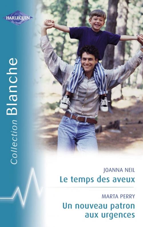 Cover of the book Le temps des aveux - Un nouveau patron aux urgences (Harlequin Blanche) by Joanna Neil, Marta Perry, Harlequin