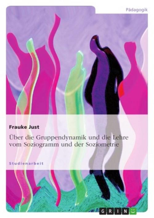 Cover of the book Über die Gruppendynamik und die Lehre vom Soziogramm und der Soziometrie by Frauke Just, GRIN Verlag