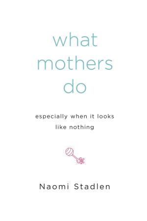 Cover of the book What Mothers Do Especially When It Looks Like Nothing by Todd Wilbur