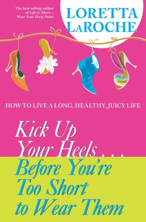 Cover of the book Kick Up Your Heels...Before You're Too Short to Wear Them by Sandra Anne Taylor