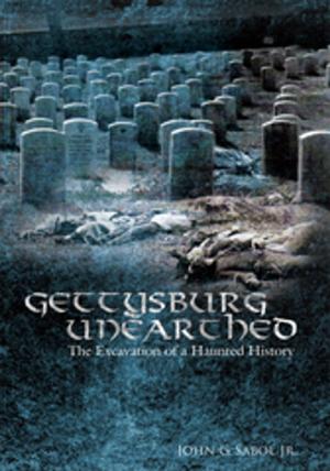 Cover of the book Gettysburg Unearthed: by Dr. Lorenzo L McFarland, Brian E. Markowski, T. David Gilmer Gilmer, Kenneth N. Brooks