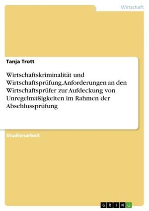 Cover of the book Wirtschaftskriminalität und Wirtschaftsprüfung. Anforderungen an den Wirtschaftsprüfer zur Aufdeckung von Unregelmäßigkeiten im Rahmen der Abschlussprüfung by Katja Otto