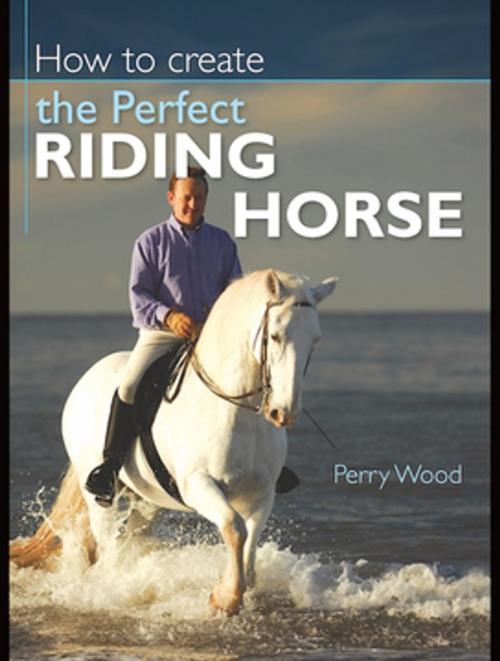 Cover of the book How to Create the Perfect Riding Horse by Perry Wood, F+W Media