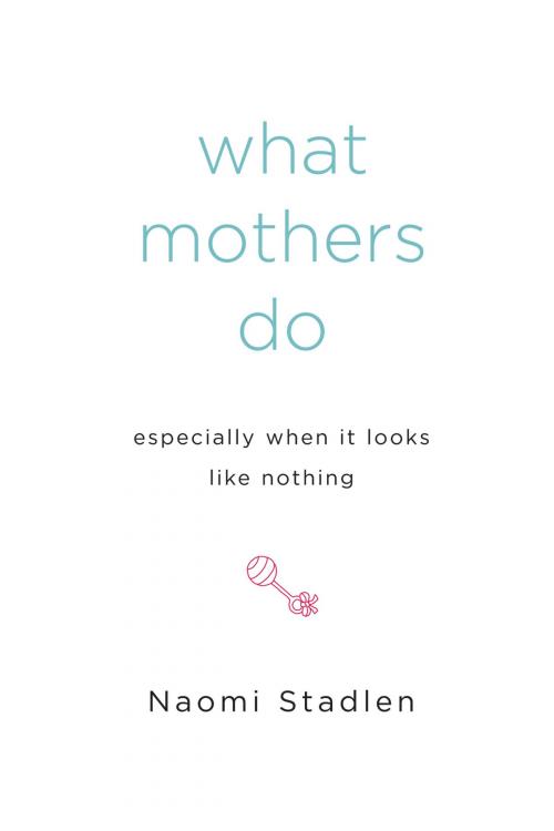 Cover of the book What Mothers Do Especially When It Looks Like Nothing by Naomi Stadlen, Penguin Publishing Group