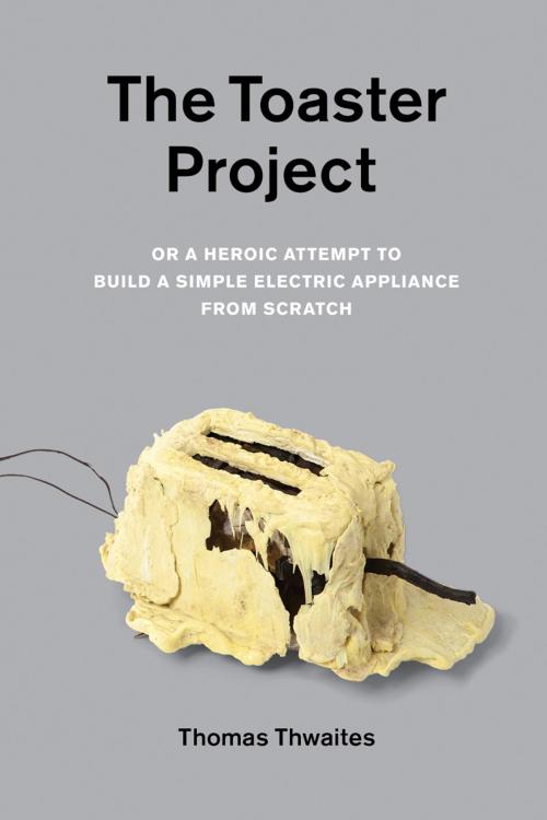 Cover of the book The Toaster Project by Thomas Thwaites, Princeton Architectural Press