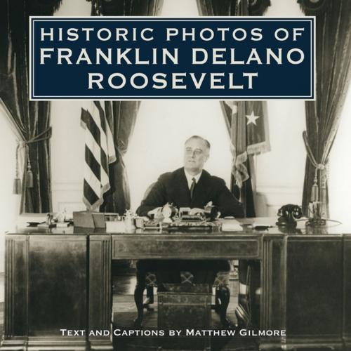 Cover of the book Historic Photos of Franklin Delano Roosevelt by Matthew Gilmore, Turner Publishing Company