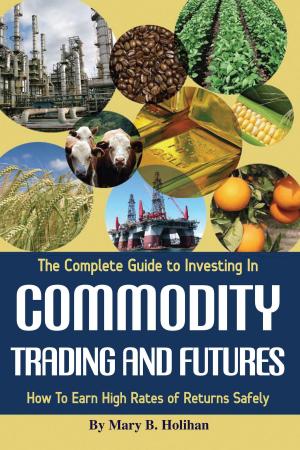 Cover of the book The Complete Guide to Investing in Commodity Trading & Futures: How to Earn High Rates of Returns Safely by Atlantic Publishing Group Atlantic Publishing Group