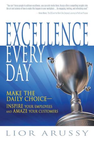 Cover of the book Excellence Every Day: Make the Daily Choice-Inspire Your Employees and Amaze Your Customers by 