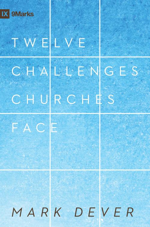 Cover of the book 12 Challenges Churches Face by Mark Dever, Crossway