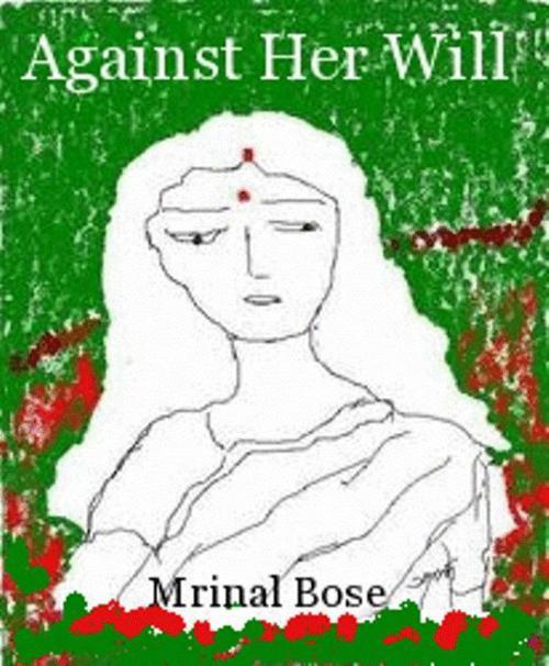 Cover of the book Against Her Will by Mrinal Bose, Mrinal Bose