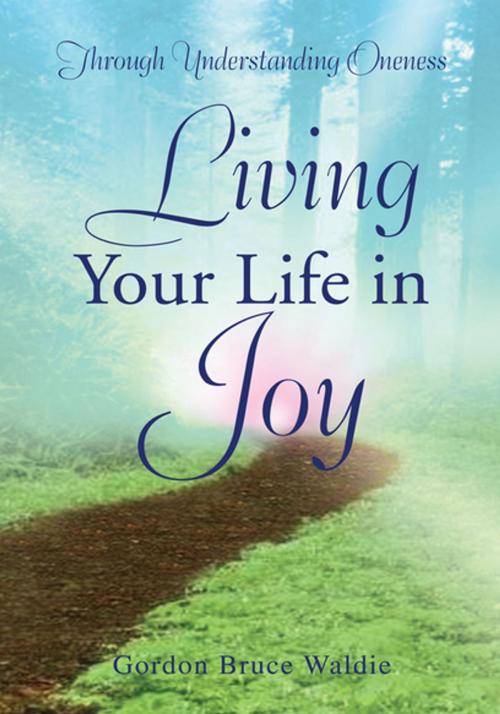 Cover of the book Living Your Life in Joy by Gordon Bruce Waldie, Xlibris US