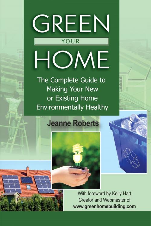 Cover of the book Green Your Home: The Complete Guide to Making Your New or Existing Home Environmentally Healthy by Jeanne Roberts, Atlantic Publishing Group