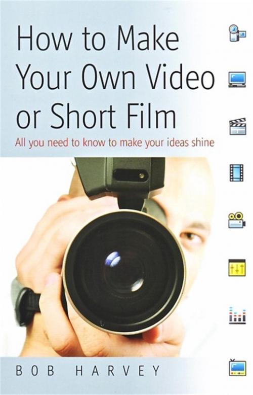 Cover of the book How to Make Your Own Video or Short Film by Bob Harvey, Little, Brown Book Group