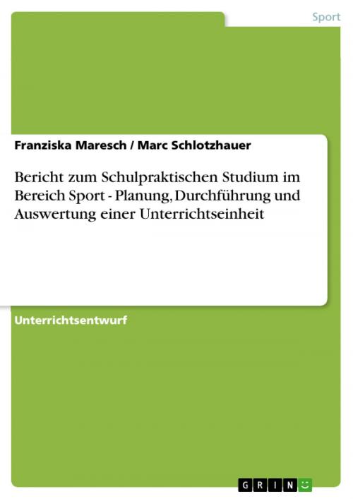 Cover of the book Bericht zum Schulpraktischen Studium im Bereich Sport - Planung, Durchführung und Auswertung einer Unterrichtseinheit by Franziska Maresch, Marc Schlotzhauer, GRIN Verlag