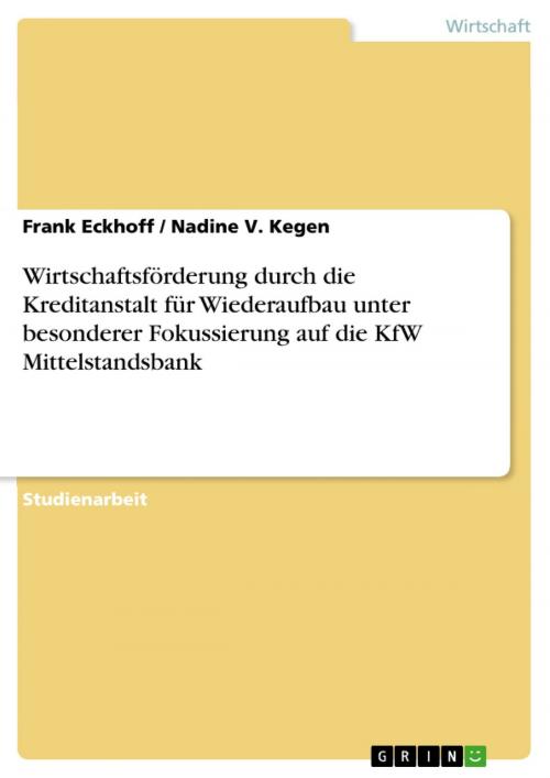 Cover of the book Wirtschaftsförderung durch die Kreditanstalt für Wiederaufbau unter besonderer Fokussierung auf die KfW Mittelstandsbank by Frank Eckhoff, Nadine V. Kegen, GRIN Verlag