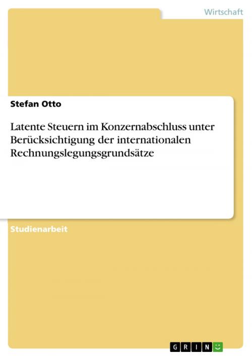 Cover of the book Latente Steuern im Konzernabschluss unter Berücksichtigung der internationalen Rechnungslegungsgrundsätze by Stefan Otto, GRIN Verlag
