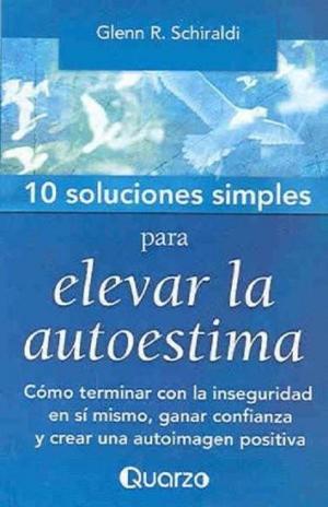 Book cover of 10 Soluciones Simples para elevar la autoestima. Cómo terminar con la inseguridad en sí mismo, ganar confianza y crear una autoimagen positiva