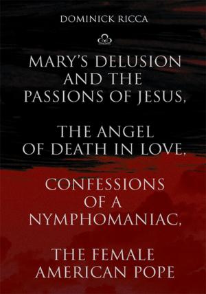 Cover of the book Mary's Delusion and the Passions of Jesus, the Angel of Death in Love,Confessions of a Nymphomaniac, the Female American Pope by Zebedee King