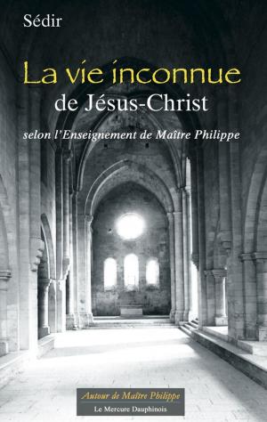 Cover of the book La vie inconnue de Jésus-Christ selon l'Enseignement de Maître Philippe by Xavier Cuvelier-Roy, Serge Caillet