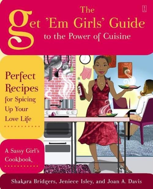 Cover of the book The Get 'Em Girls' Guide to the Power of Cuisine by Shakara Bridgers, Jeniece Isley, Joan A. Davis, Atria Books