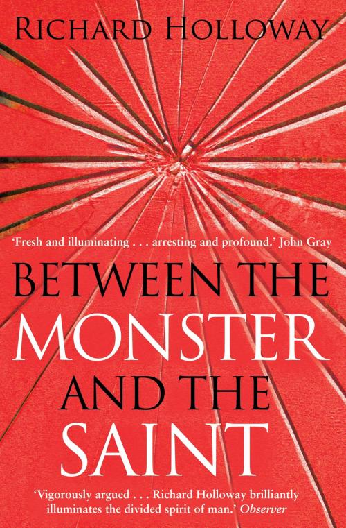 Cover of the book Between The Monster And The Saint by Richard Holloway, Canongate Books