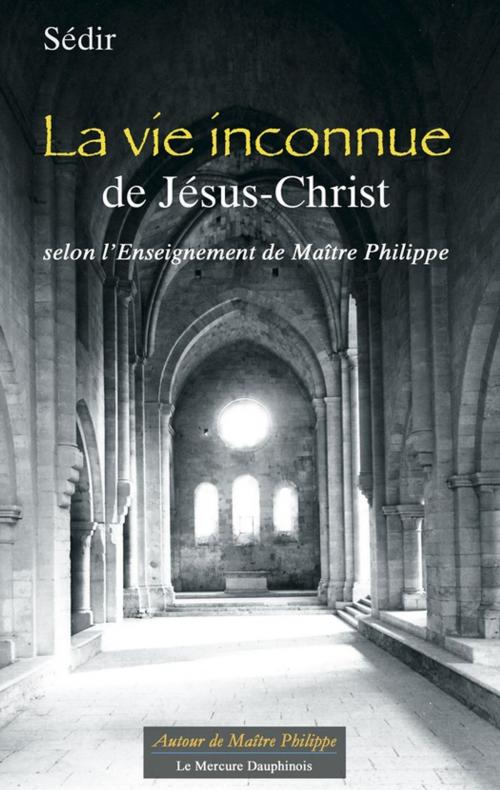 Cover of the book La vie inconnue de Jésus-Christ selon l'Enseignement de Maître Philippe by Sédir ., Le Mercure Dauphinois