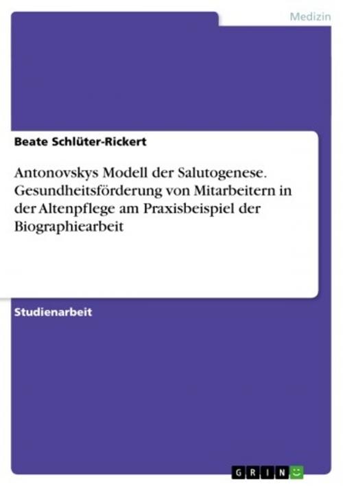 Cover of the book Antonovskys Modell der Salutogenese. Gesundheitsförderung von Mitarbeitern in der Altenpflege am Praxisbeispiel der Biographiearbeit by Beate Schlüter-Rickert, GRIN Verlag