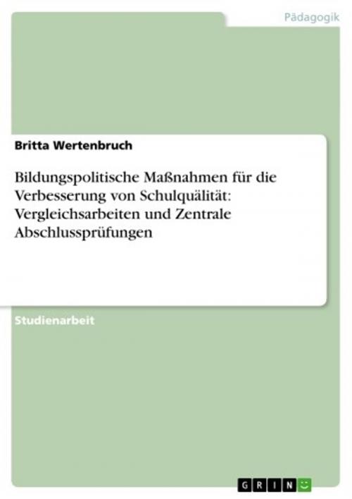 Cover of the book Bildungspolitische Maßnahmen für die Verbesserung von Schulquälität: Vergleichsarbeiten und Zentrale Abschlussprüfungen by Britta Wertenbruch, GRIN Verlag