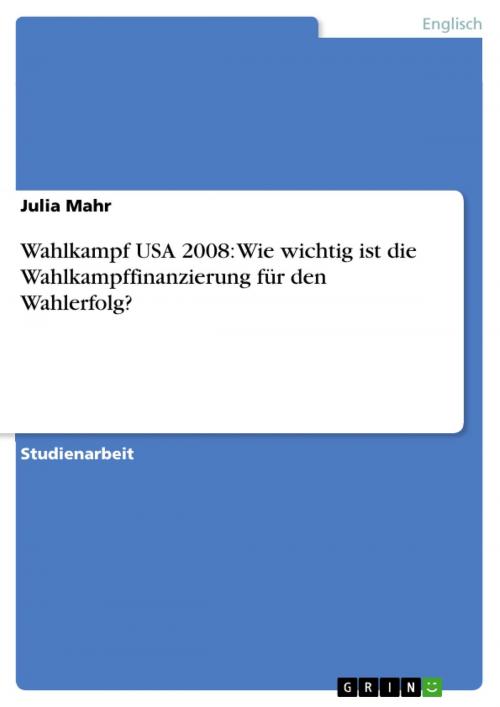 Cover of the book Wahlkampf USA 2008: Wie wichtig ist die Wahlkampffinanzierung für den Wahlerfolg? by Julia Mahr, GRIN Publishing