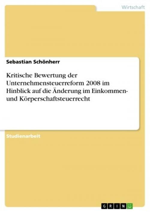 Cover of the book Kritische Bewertung der Unternehmensteuerreform 2008 im Hinblick auf die Änderung im Einkommen- und Körperschaftsteuerrecht by Sebastian Schönherr, GRIN Verlag