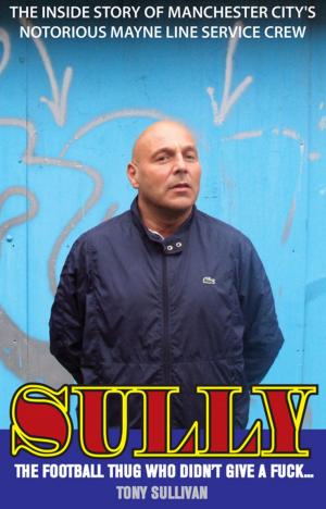 Cover of the book Sully - The Football Thug Who Didn't Give a Fuck by Brian Greenhoff
