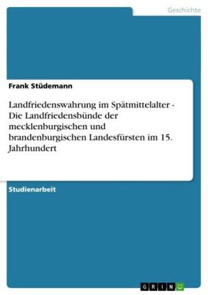 Cover of the book Landfriedenswahrung im Spätmittelalter - Die Landfriedensbünde der mecklenburgischen und brandenburgischen Landesfürsten im 15. Jahrhundert by Michael Laumer