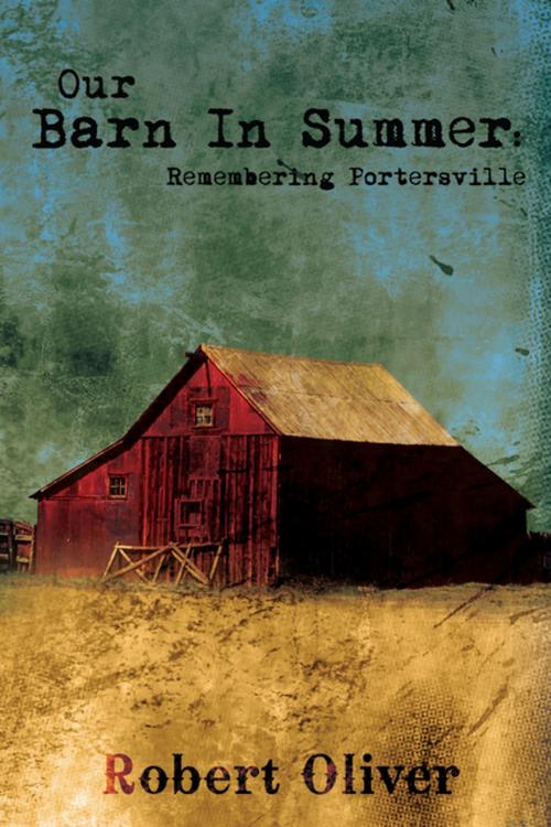 Cover of the book Our Barn in Summer: Remembering Portersville by Robert Oliver, iUniverse