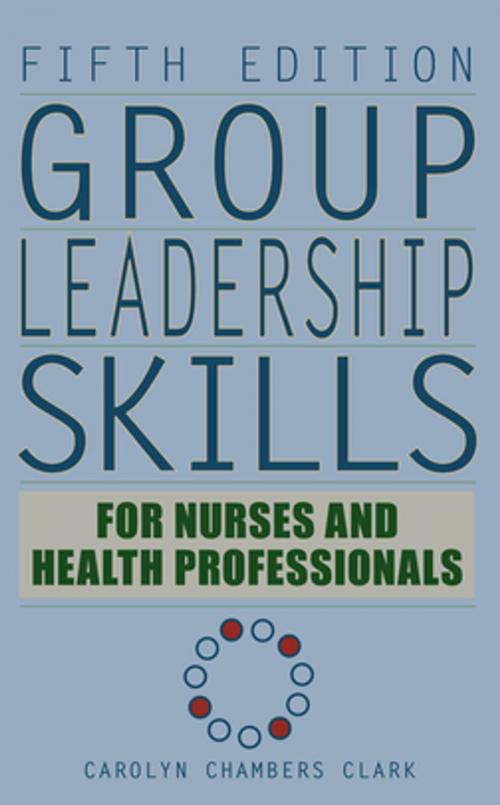 Cover of the book Group Leadership Skills for Nurses & Health Professionals, Fifth Edition by Carolyn Chambers Clark, EdD, ARNP, FAAN, Springer Publishing Company