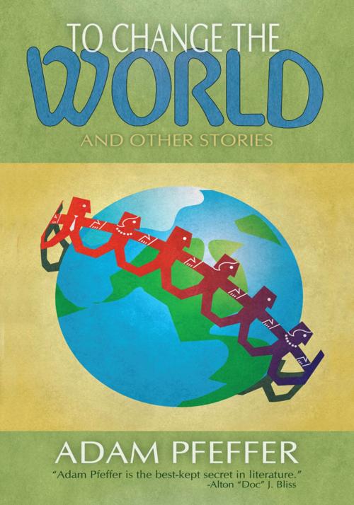 Cover of the book To Change the World and Other Stories by Adam Pfeffer, iUniverse