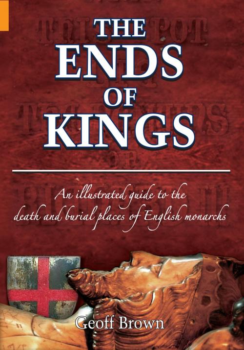 Cover of the book The Ends of Kings by Geoff Brown, Amberley Publishing