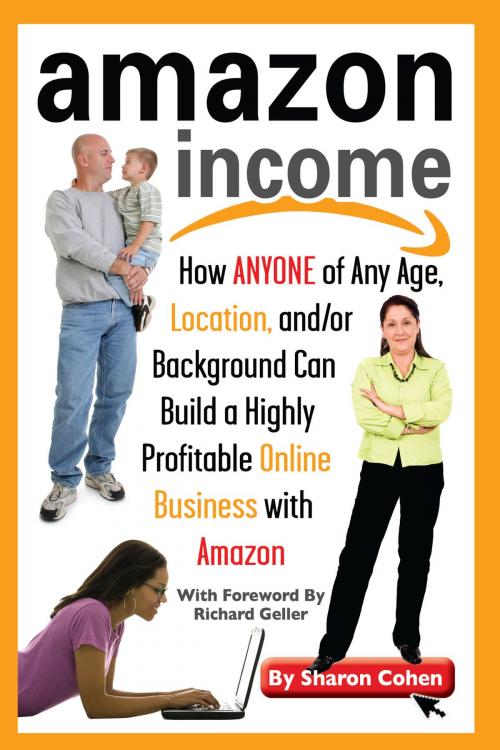 Cover of the book Amazon Income: How Anyone of Any Age, Location, and/or Background Can Build a Highly Profitable Online Business With Amazon by Sharon Cohen, Atlantic Publishing Group