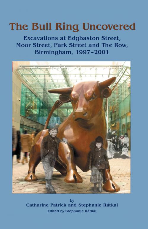 Cover of the book The Bull Ring Uncovered by Catharine Patrick, Stephanie Ratkai, Oxbow Books