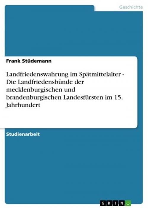 Cover of the book Landfriedenswahrung im Spätmittelalter - Die Landfriedensbünde der mecklenburgischen und brandenburgischen Landesfürsten im 15. Jahrhundert by Frank Stüdemann, GRIN Verlag