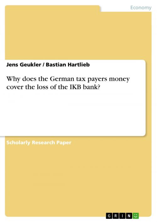 Cover of the book Why does the German tax payers money cover the loss of the IKB bank? by Jens Geukler, Bastian Hartlieb, GRIN Publishing