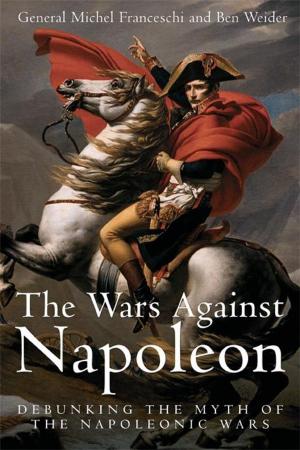 Cover of the book Wars Against Napoleon Debunking The Myth Of The Napoleonic Wars by Bradley Gottfried
