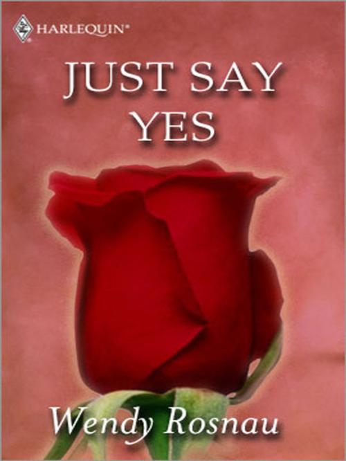 Cover of the book Just Say Yes by Wendy Rosnau, Harlequin