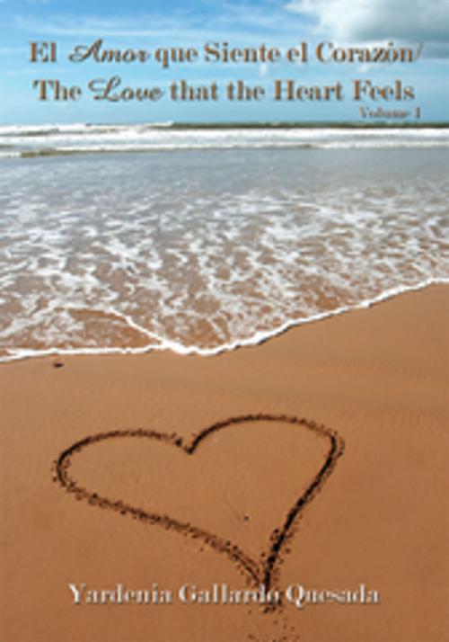 Cover of the book El Amor Que Siente El Corazón / the Love That the Heart Feels by Yardenia Gallardo Quesada, AuthorHouse