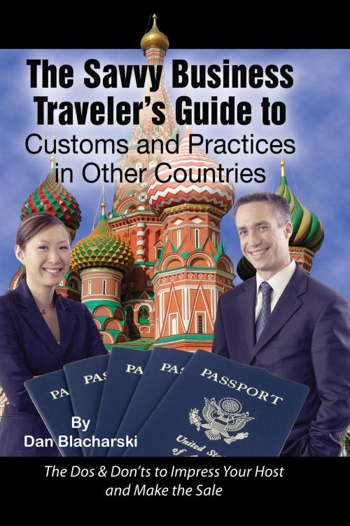Cover of the book The Savvy Business Traveler's Guide to Customs and Practices in Other Countries: The Dos & Don’ts to Impress Your Host and Make the Sale by Dan Blacharski, Atlantic Publishing Group