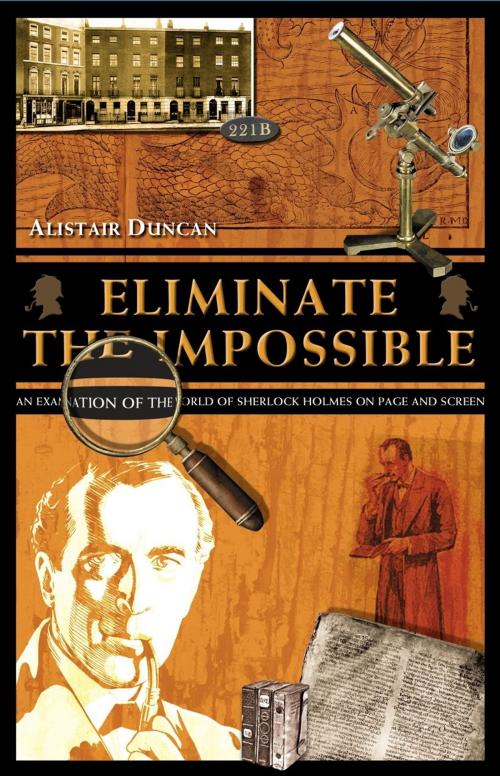 Cover of the book Eliminate The Impossible: An Examination Of The World Of Sherlock Holmes On Page And Screen by Alistair Duncan, MX Publishing